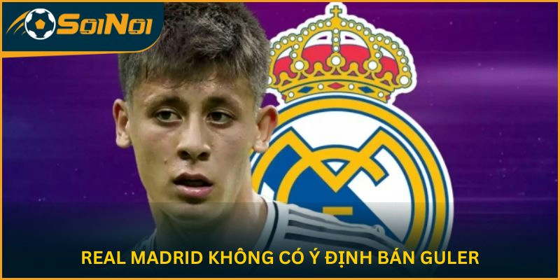 Real Madrid không có ý định bán Guler