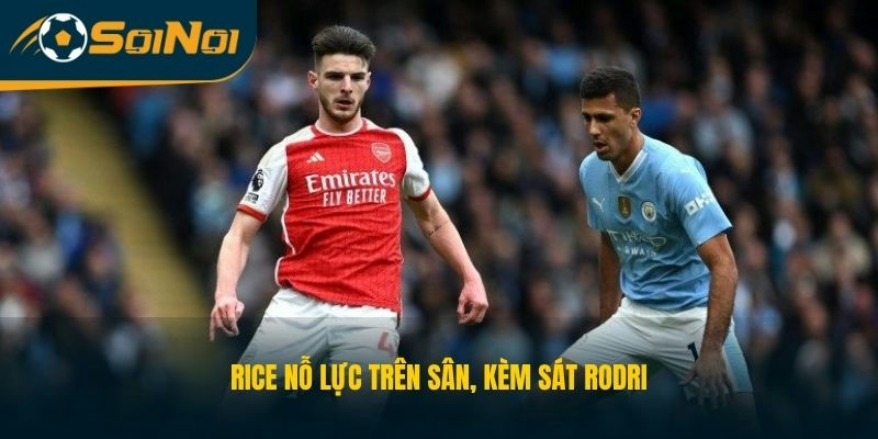Rice nỗ lực trên sân, kèm sát Rodri