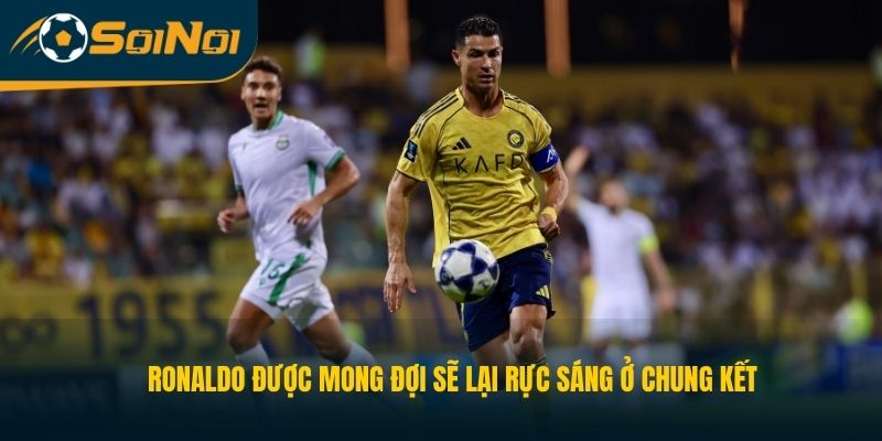 Ronaldo được mong đợi sẽ lại rực sáng ở chung kết