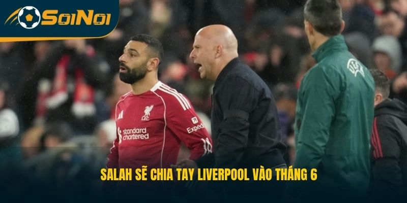 Salah sẽ chia tay Liverpool vào tháng 6