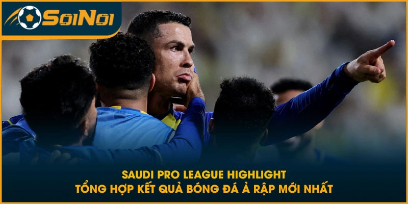 Saudi Pro League highlight tổng hợp kết quả bóng đá Ả Rập mới nhất