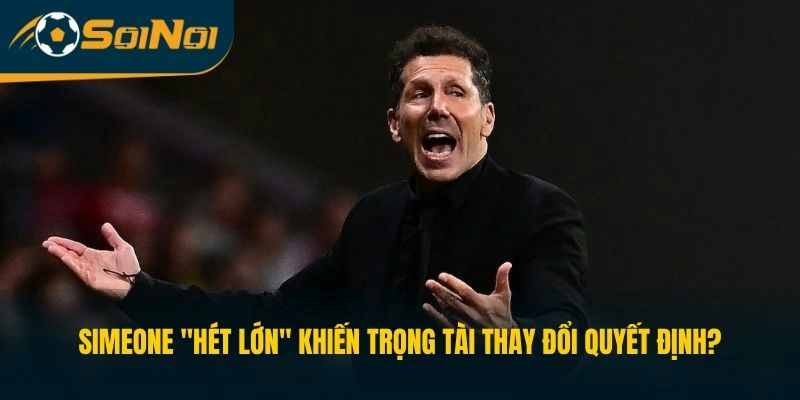 Simeone "hét lớn" khiến trọng tài thay đổi quyết định?
