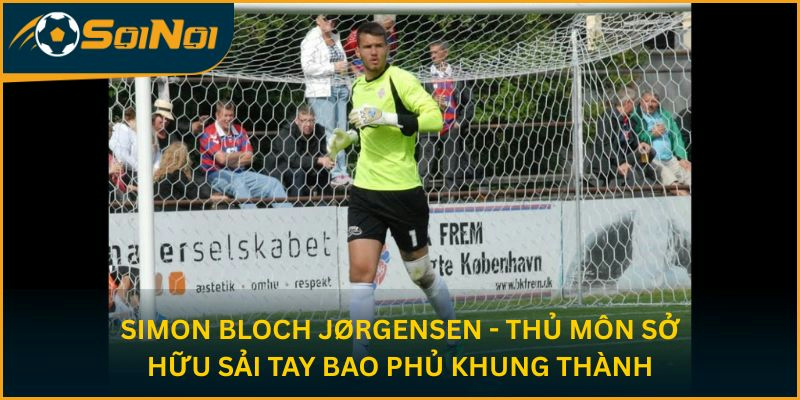 Simon Bloch Jørgensen - thủ môn sở hữu sải tay bao phủ khung thành