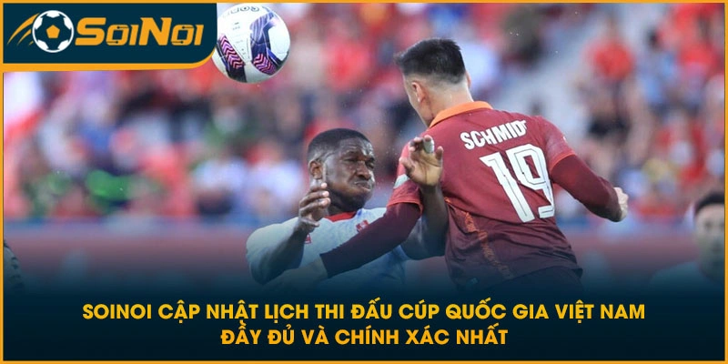 SoiNoi cập nhật lịch thi đấu Cúp Quốc gia Việt Nam đầy đủ và chính xác nhất