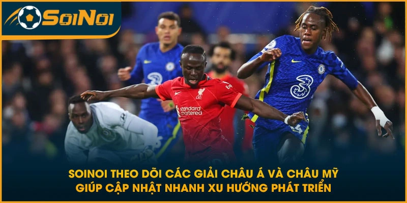 SoiNoi theo dõi các giải châu Á và châu Mỹ giúp cập nhật nhanh xu hướng phát triển