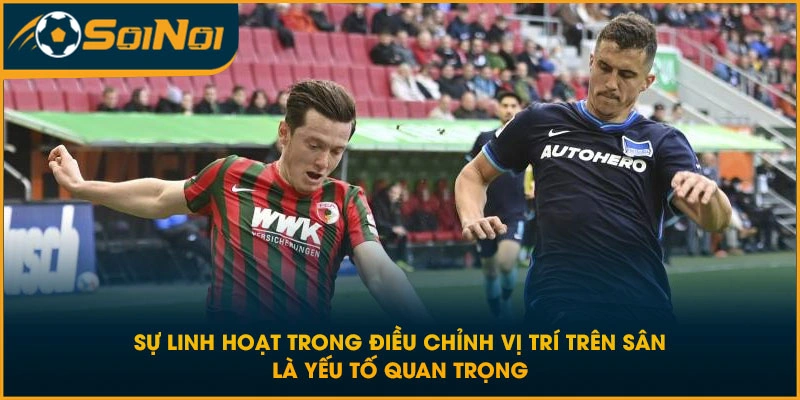 Sự linh hoạt trong điều chỉnh vị trí trên sân là yếu tố quan trọng