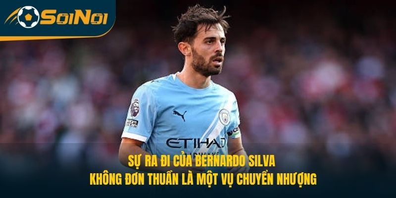 Sự ra đi của Bernardo Silva không đơn thuần là một vụ chuyển nhượng