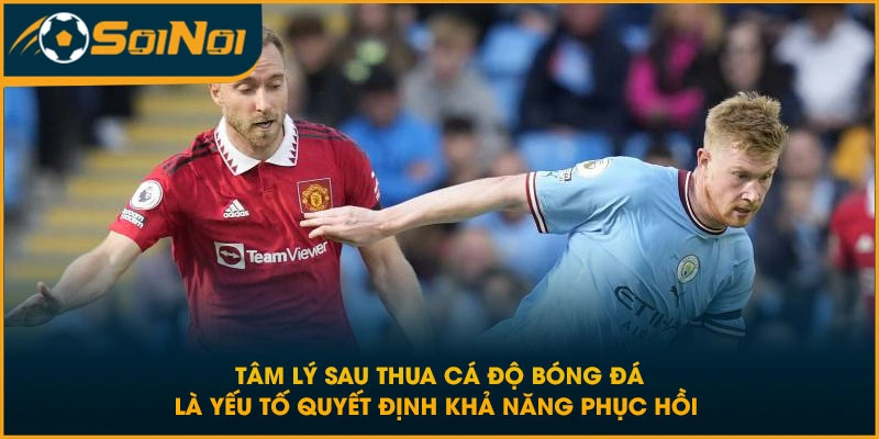 Tâm lý sau thua cá độ bóng đá là yếu tố quyết định khả năng phục hồi 