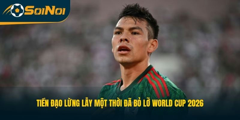 Tiền đạo lừng lẫy một thời đã bỏ lỡ World Cup 2026