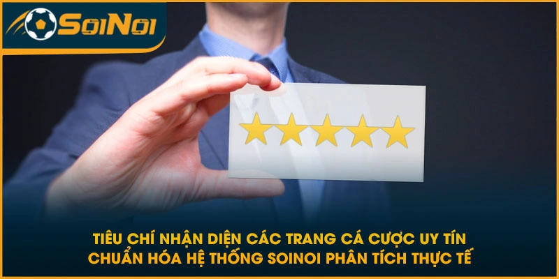 Tiêu chí nhận diện các trang cá cược uy tín chuẩn hóa hệ thống SoiNoi phân tích thực tế