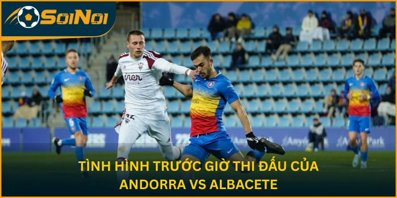 Tình hình trước giờ thi đấu của Andorra vs Albacete