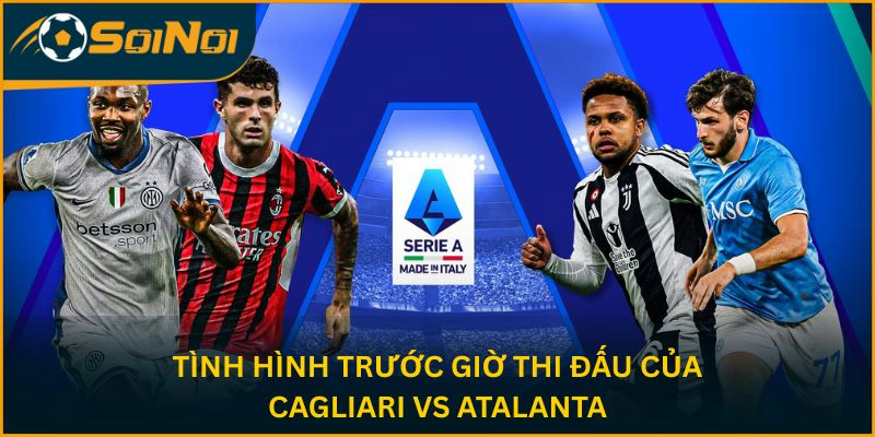 Tình hình trước giờ thi đấu của Cagliari-vs- Atalanta