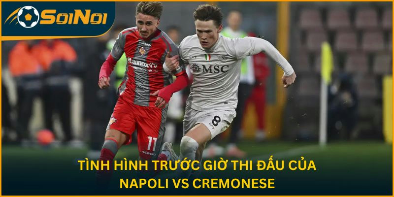 Tình hình trước giờ thi đấu của Napoli vs Cremonese
