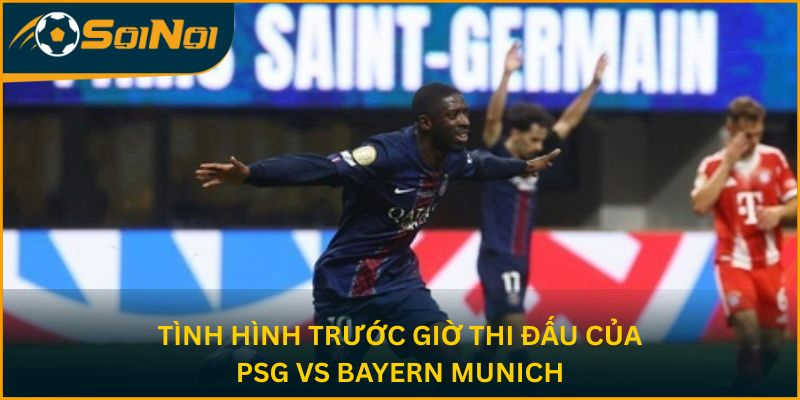 Tình hình trước giờ thi đấu của PSG vs Bayern Munich