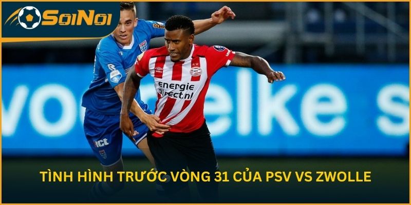 Tình hình trước vòng 31 của PSV Eindhoven vs PEC Zwolle