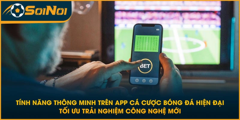 Tính năng thông minh trên app cá cược bóng đá hiện đại tối ưu trải nghiệm công nghệ mới