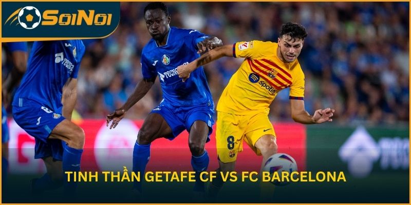 Tinh thần Getafe CF vs FC Barcelona trước vòng 32