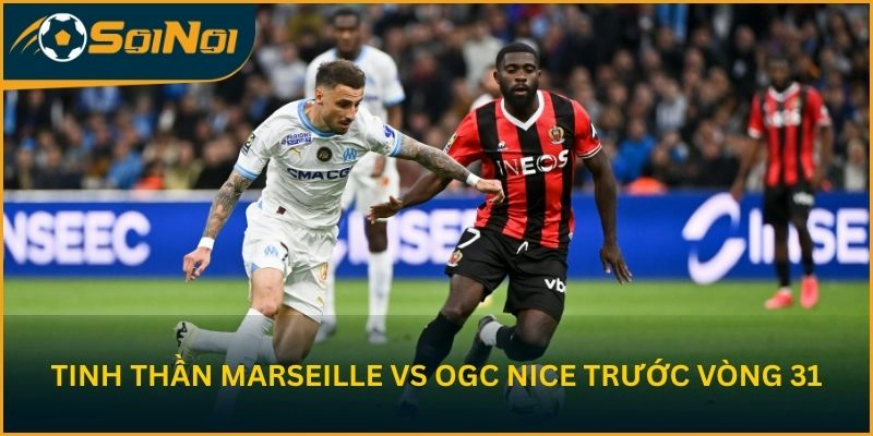 Tinh thần Olympique de Marseille vs OGC Nice trước vòng 31