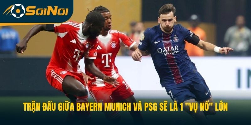 Trận đấu giữa Bayern Munich và PSG sẽ là 1 "vụ nổ" lớn