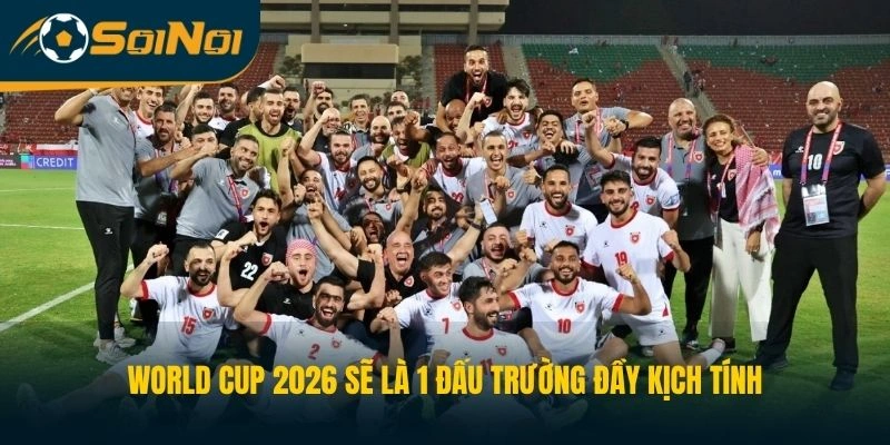 World Cup 2026 sẽ là 1 đấu trường đầy kịch tính