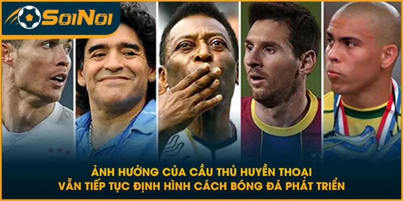 Ảnh hưởng của cầu thủ huyền thoại vẫn tiếp tục định hình cách bóng đá phát triển