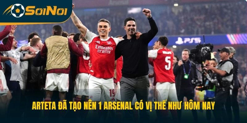 Arteta đã tạo nên 1 Arsenal có vị thế như hôm nay