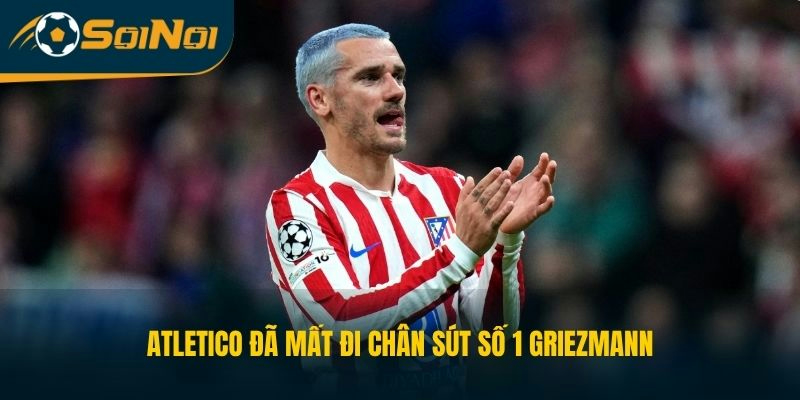 Atletico đã mất đi chân sút số 1 Griezmann 