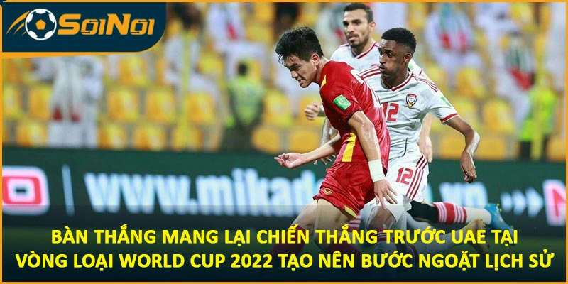 Bàn thắng mang lại chiến thắng trước UAE tại lượt đi vòng loại World Cup 2022 tạo nên bước ngoặt lịch sử