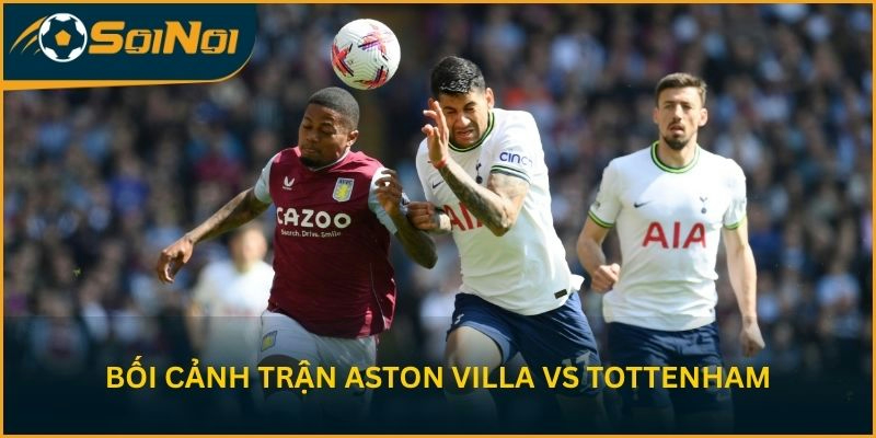 Phân tích bối cảnh trước trận Aston Villa vs Tottenham