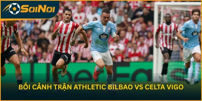 Nhận định bối cảnh trước trận Athletic Bilbao vs Celta Vigo