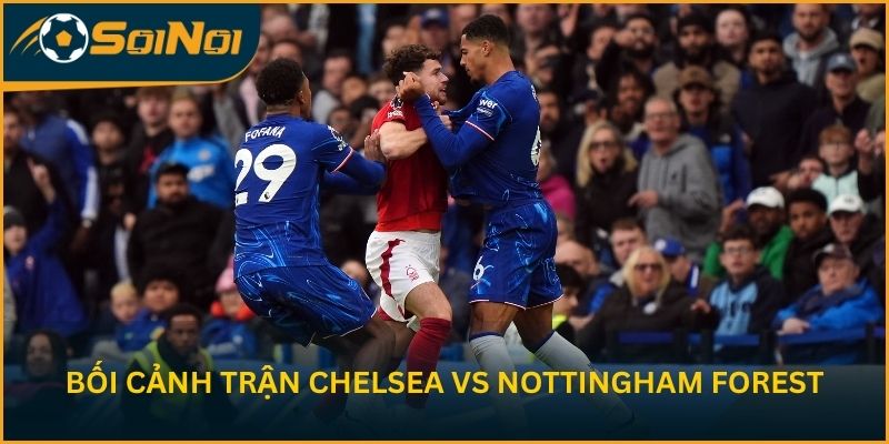 Bối cảnh trước trận Chelsea vs Nottingham Forest vòng 35