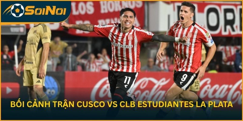 Bối cảnh cuộc đối đầu Cusco vs CLB Estudiantes La Plata