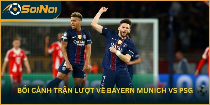 Bối cảnh trận bán kết lượt về giữa Bayern Munich vs PSG