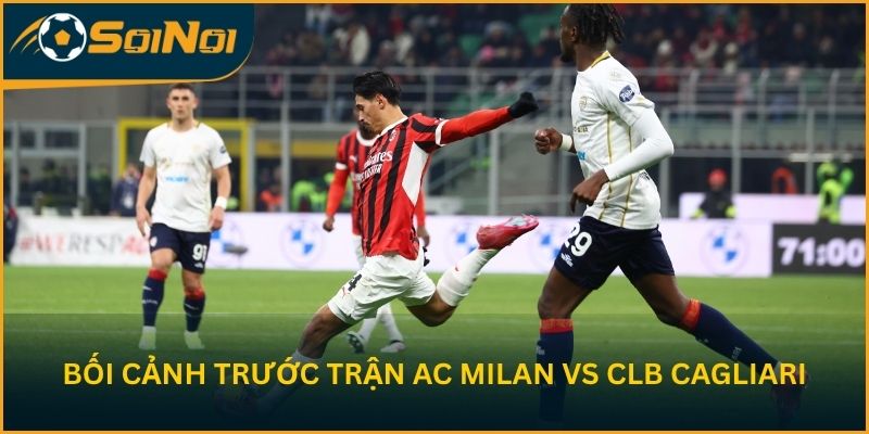 Nhận định bối cảnh trước trận AC Milan vs CLB Cagliari
