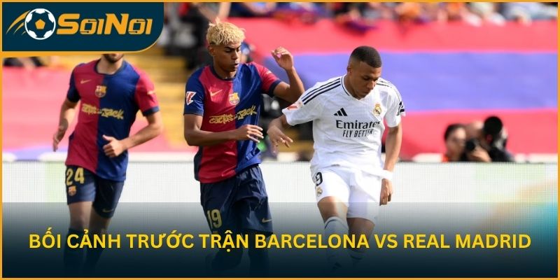 Phân tích bối cảnh trước trận Barcelona vs Real Madrid