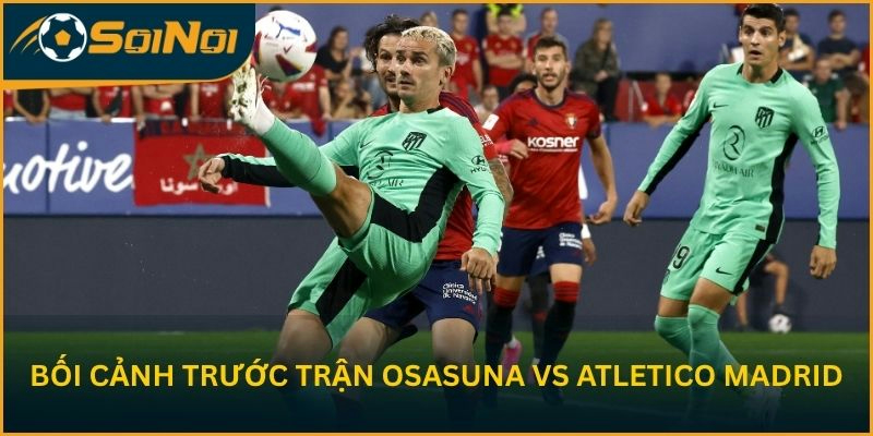 Phân tích bối cảnh trước trận Osasuna vs Atletico Madrid