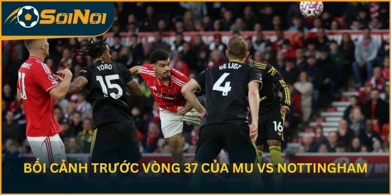 Bối cảnh trước vòng 37 của Manchester United vs Nottingham