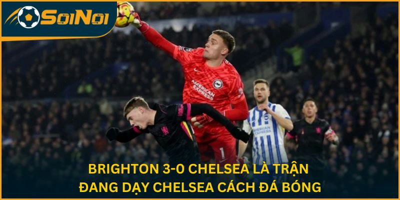 Brighton 3-0 Chelsea là trận đang dạy Chelsea cách đá bóng