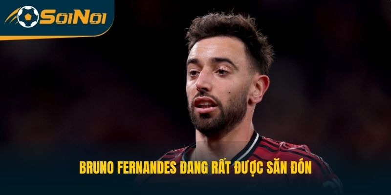 Bruno Fernandes đang rất được săn đón