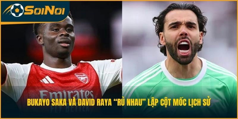 Bukayo Saka và David Raya “rủ nhau” lập cột mốc lịch sử