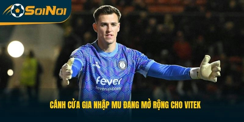 Cảnh cửa gia nhập MU đang mở rộng cho Vitek