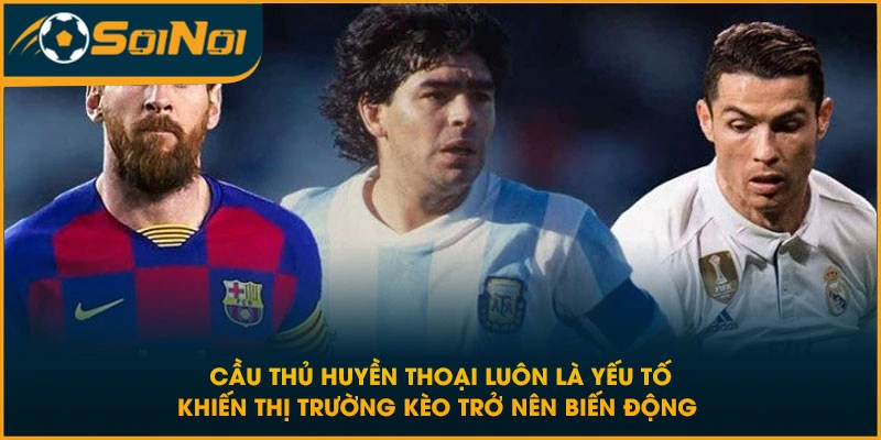 Cầu thủ huyền thoại luôn là yếu tố khiến thị trường kèo trở nên biến động