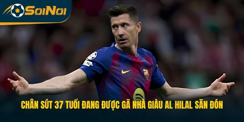 Chân sút 37 tuổi đang được gã nhà giàu Al Hilal săn đón