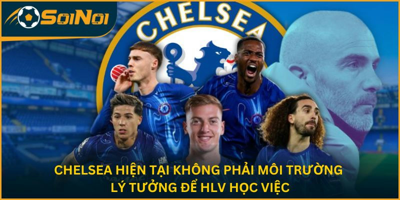 Chelsea hiện tại không phải môi trường lý tưởng để HLV học viện