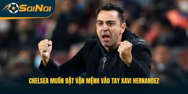 Chelsea muốn đặt vận mệnh vào tay Xavi Hernandez