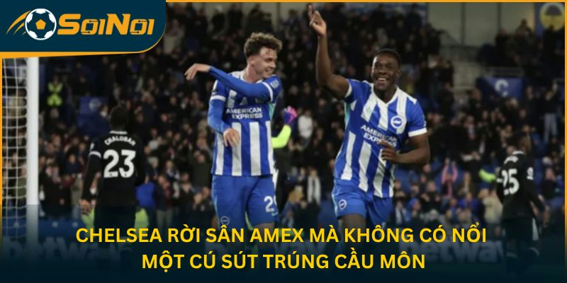 Chelsea rời sân Amex mà không có nổi một cú sút trúng cầu môn