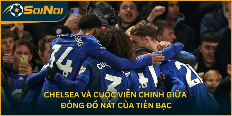 Chelsea và cuộc viễn chinh giữa đống đổ nát của tiền bạc