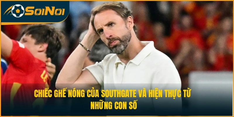 Chiếc ghế nóng của Southgate và hiện thực từ những con số