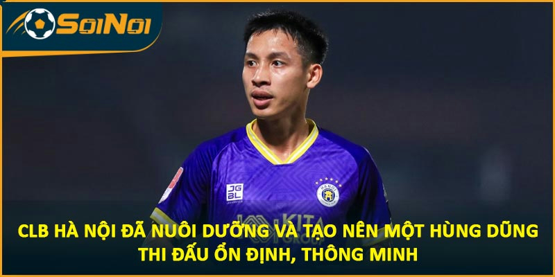 CLB Hà Nội đã nuôi dưỡng và tạo nên một Hùng Dũng thi đấu ổn định, thông minh
