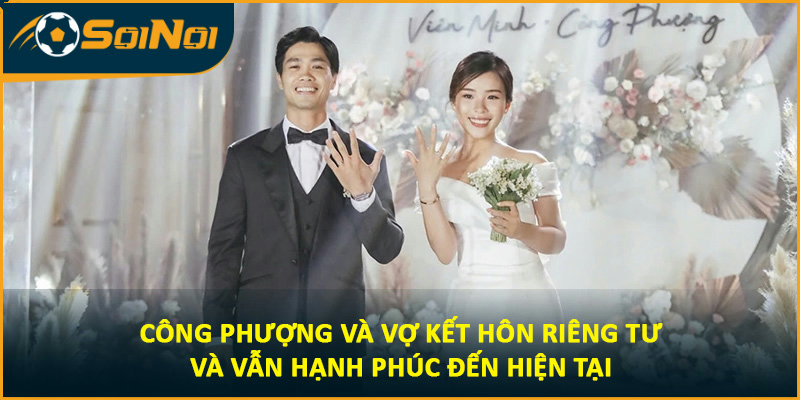 Công Phượng và vợ kết hôn riêng tư và vẫn hạnh phúc đến hiện tại